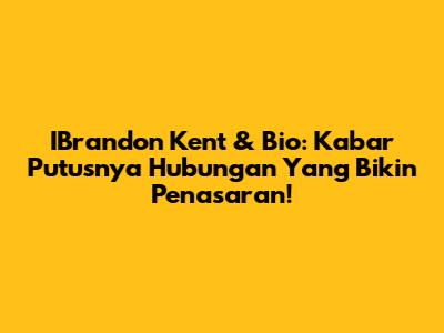 IBrandon Kent & Bio: Kabar Putusnya Hubungan Yang Bikin Penasaran!