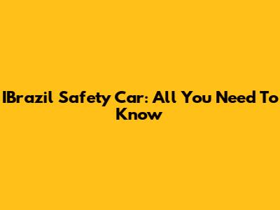 IBrazil Safety Car: All You Need To Know