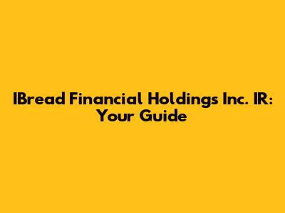 IBread Financial Holdings Inc. IR: Your Guide