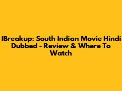 IBreakup: South Indian Movie Hindi Dubbed - Review & Where To Watch