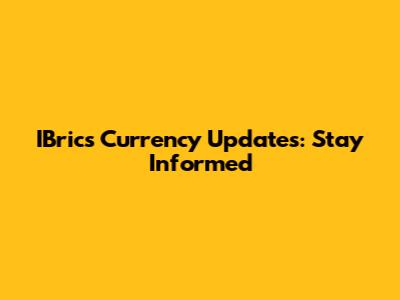 IBrics Currency Updates: Stay Informed