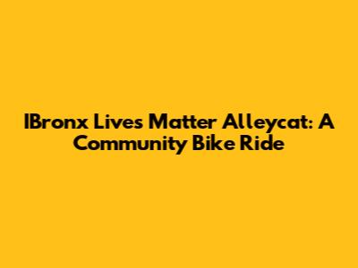 IBronx Lives Matter Alleycat: A Community Bike Ride