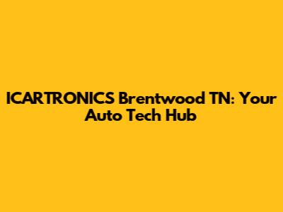ICARTRONICS Brentwood TN: Your Auto Tech Hub