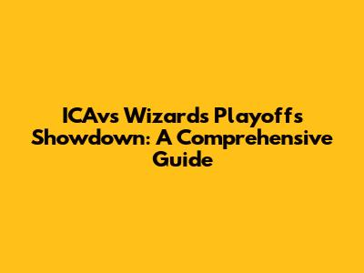 ICAvs Wizards Playoffs Showdown: A Comprehensive Guide