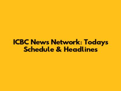 ICBC News Network: Today's Schedule & Headlines