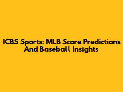 ICBS Sports: MLB Score Predictions And Baseball Insights