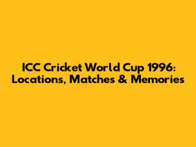 ICC Cricket World Cup 1996: Locations, Matches & Memories
