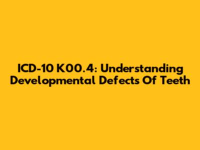 ICD-10 K00.4: Understanding Developmental Defects Of Teeth