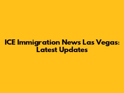 ICE Immigration News Las Vegas: Latest Updates