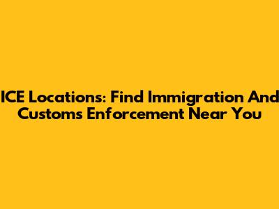 ICE Locations: Find Immigration And Customs Enforcement Near You