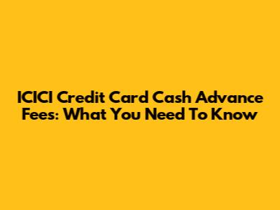 ICICI Credit Card Cash Advance Fees: What You Need To Know