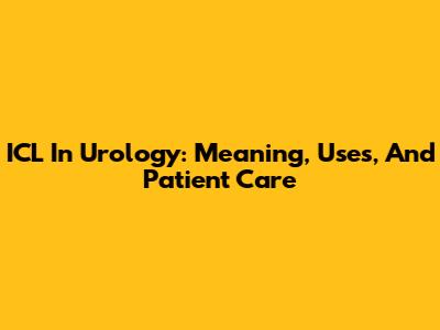 ICL In Urology: Meaning, Uses, And Patient Care