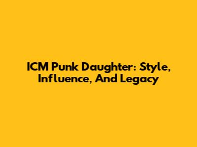 ICM Punk Daughter: Style, Influence, And Legacy