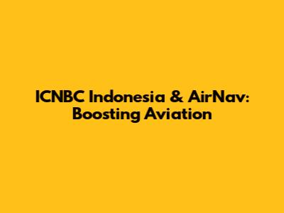 ICNBC Indonesia & AirNav: Boosting Aviation