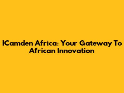 ICamden Africa: Your Gateway To African Innovation