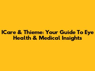 ICare & Thieme: Your Guide To Eye Health & Medical Insights