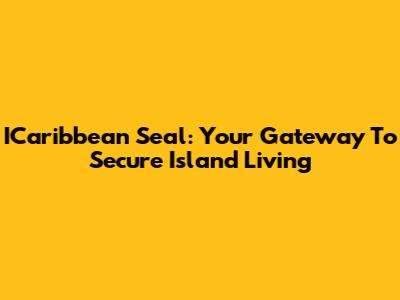 ICaribbean Seal: Your Gateway To Secure Island Living