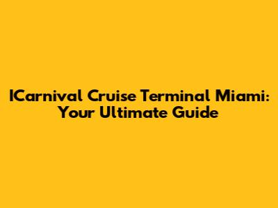 ICarnival Cruise Terminal Miami: Your Ultimate Guide