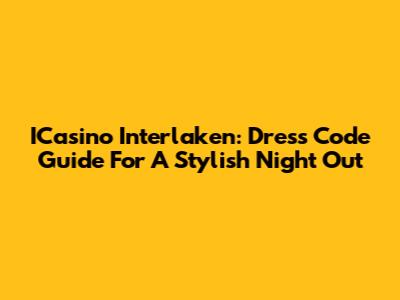 ICasino Interlaken: Dress Code Guide For A Stylish Night Out