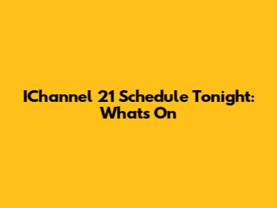 IChannel 21 Schedule Tonight: What's On