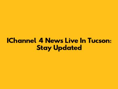 IChannel 4 News Live In Tucson: Stay Updated