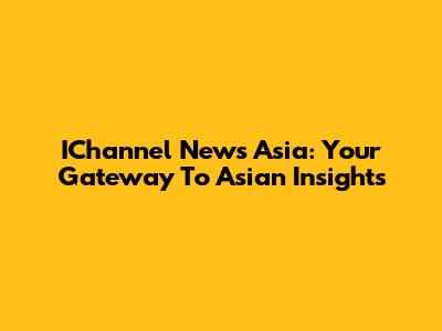 IChannel News Asia: Your Gateway To Asian Insights