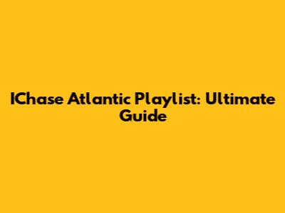 IChase Atlantic Playlist: Ultimate Guide