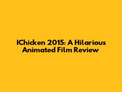 IChicken 2015: A Hilarious Animated Film Review
