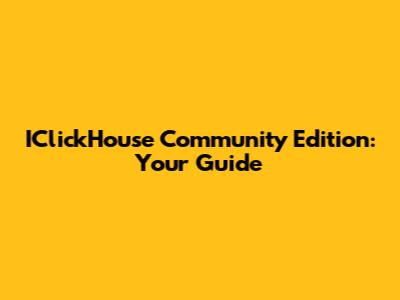 IClickHouse Community Edition: Your Guide