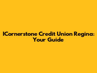 ICornerstone Credit Union Regina: Your Guide
