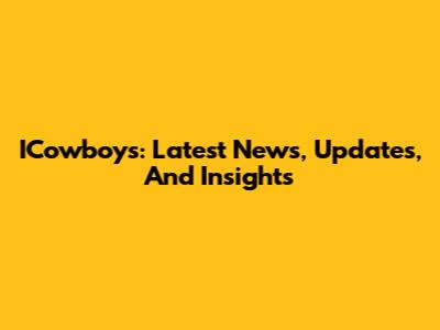 ICowboys: Latest News, Updates, And Insights