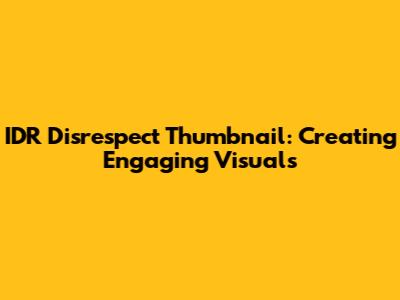 IDR Disrespect Thumbnail: Creating Engaging Visuals