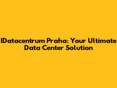 IDatacentrum Praha: Your Ultimate Data Center Solution