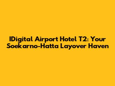 IDigital Airport Hotel T2: Your Soekarno-Hatta Layover Haven