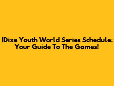 IDixe Youth World Series Schedule: Your Guide To The Games!