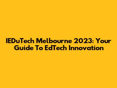 IEDuTech Melbourne 2023: Your Guide To EdTech Innovation