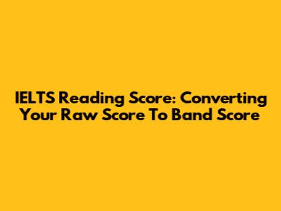 IELTS Reading Score: Converting Your Raw Score To Band Score