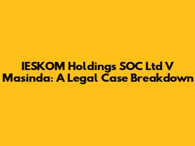 IESKOM Holdings SOC Ltd V Masinda: A Legal Case Breakdown