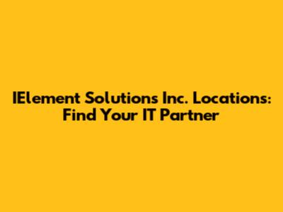 IElement Solutions Inc. Locations: Find Your IT Partner