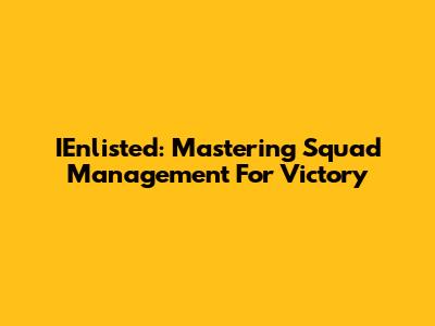 IEnlisted: Mastering Squad Management For Victory