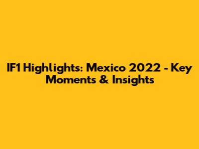 IF1 Highlights: Mexico 2022 - Key Moments & Insights
