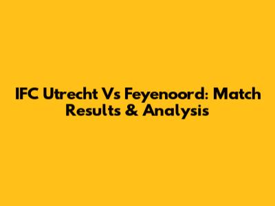 IFC Utrecht Vs Feyenoord: Match Results & Analysis