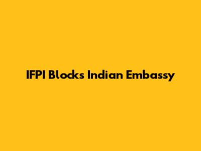 IFPI Blocks Indian Embassy