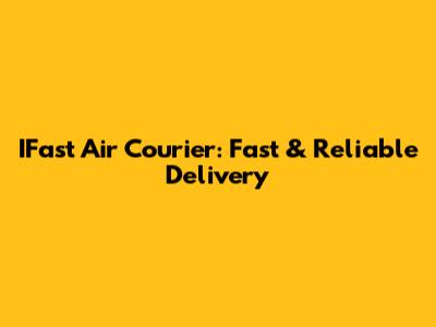 IFast Air Courier: Fast & Reliable Delivery