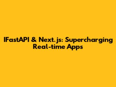IFastAPI & Next.js: Supercharging Real-time Apps