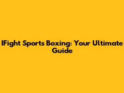 IFight Sports Boxing: Your Ultimate Guide