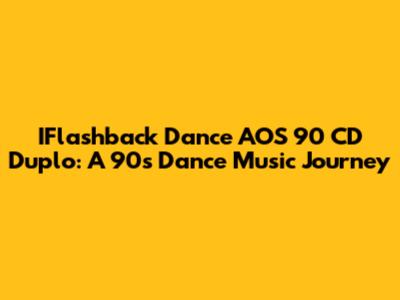 IFlashback Dance AOS 90 CD Duplo: A 90s Dance Music Journey
