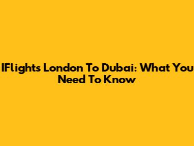 IFlights London To Dubai: What You Need To Know