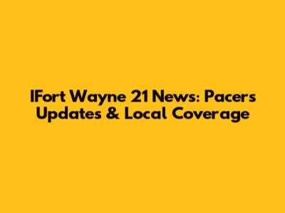 IFort Wayne 21 News: Pacers Updates & Local Coverage