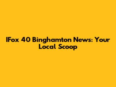 IFox 40 Binghamton News: Your Local Scoop